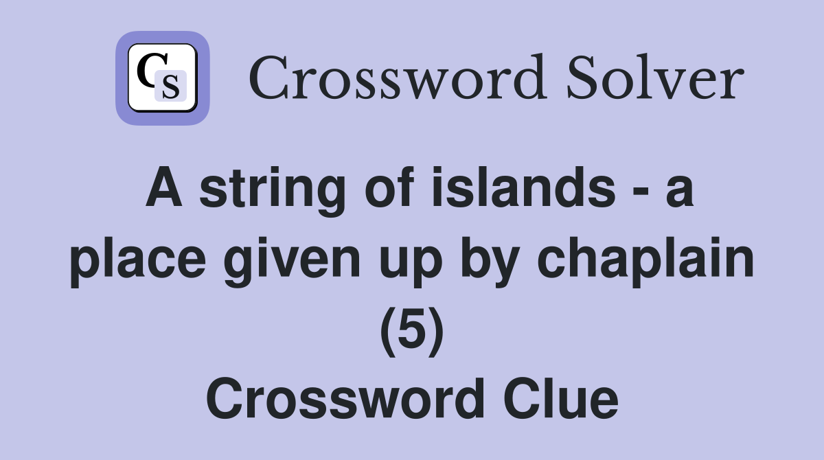 A string of islands a place given up by chaplain (5) Crossword Clue